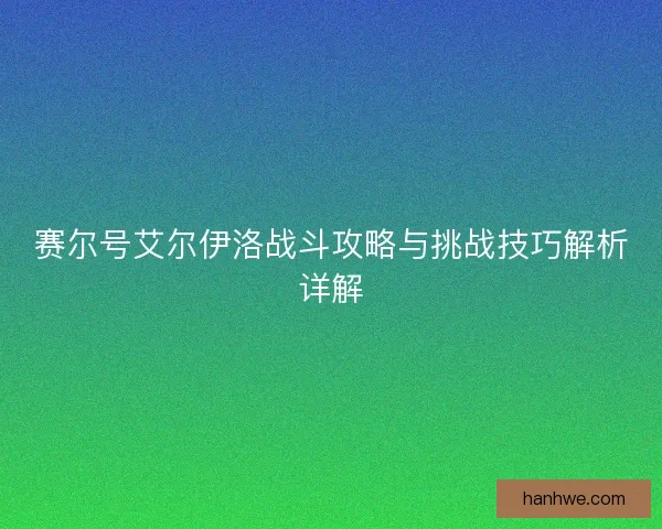 赛尔号艾尔伊洛战斗攻略与挑战技巧解析详解