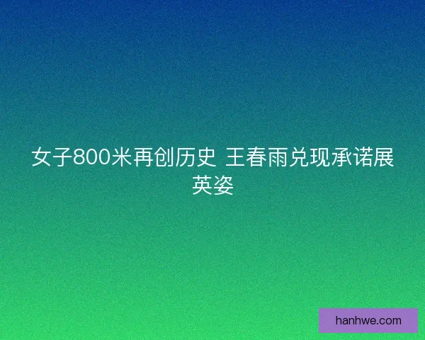 女子800米再创历史 王春雨兑现承诺展英姿